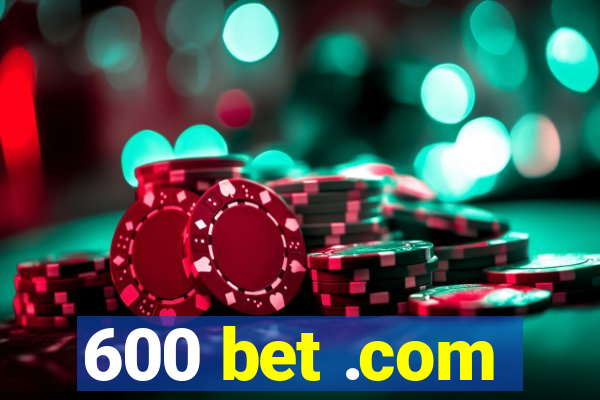 600 bet .com